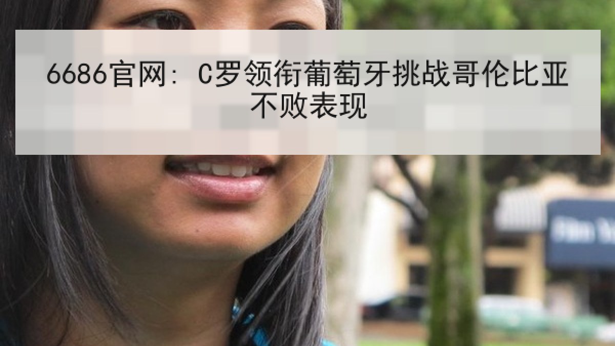 6686官网: C罗领衔葡萄牙挑战哥伦比亚不败表现