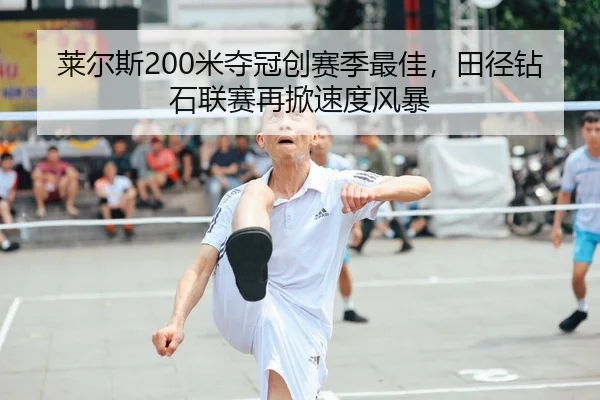 莱尔斯200米夺冠创赛季最佳，田径钻石联赛再掀速度风暴