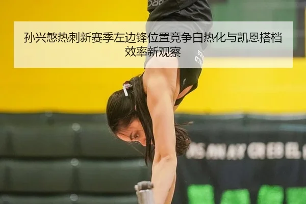 孙兴慜热刺新赛季左边锋位置竞争白热化与凯恩搭档效率新观察