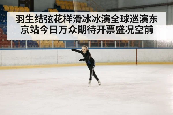 羽生结弦花样滑冰冰演全球巡演东京站今日万众期待开票盛况空前