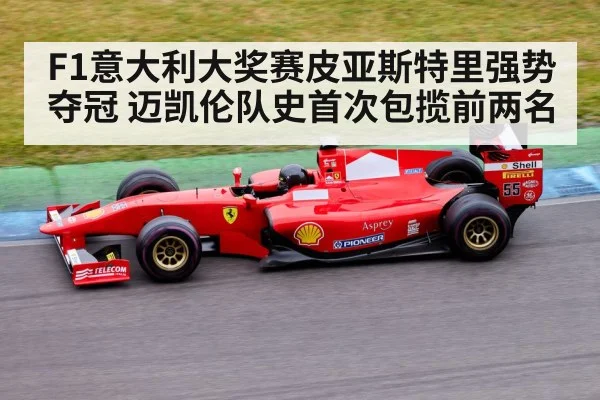 F1意大利大奖赛皮亚斯特里强势夺冠 迈凯伦队史首次包揽前两名