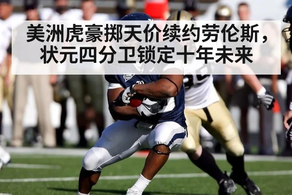美洲虎豪掷天价续约劳伦斯，状元四分卫锁定十年未来