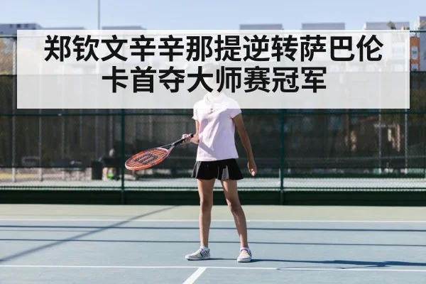 郑钦文辛辛那提逆转萨巴伦卡首夺大师赛冠军